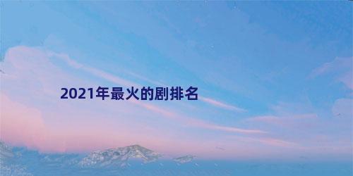 2021年最火的剧排名