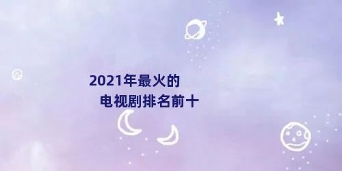 2021年最火的电视剧排名前十