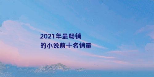 2021年最畅销的小说前十名销量