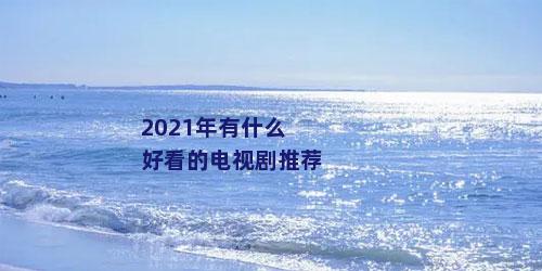 2021年有什么好看的电视剧推荐