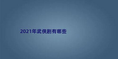 2021年武侠剧有哪些