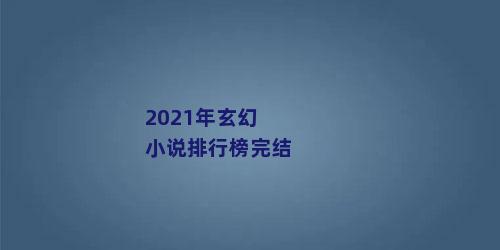 2021年玄幻小说排行榜完结
