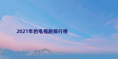 2021年的电视剧排行榜