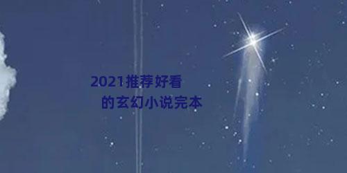 2021推荐好看的玄幻小说完本