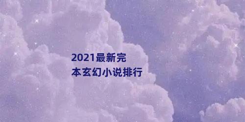 2021最新完本玄幻小说排行