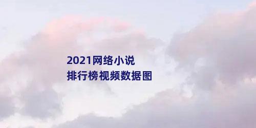 2021网络小说排行榜视频数据图