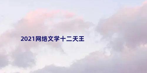 2021网络文学十二天王