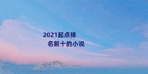 2021起点排名前十的小说
