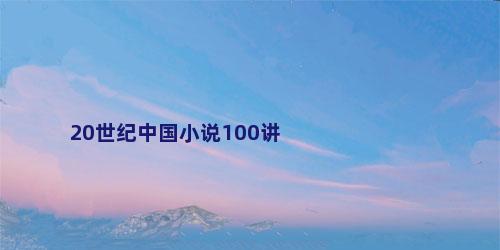 20世纪中国小说100讲
