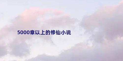 5000章以上的修仙小说