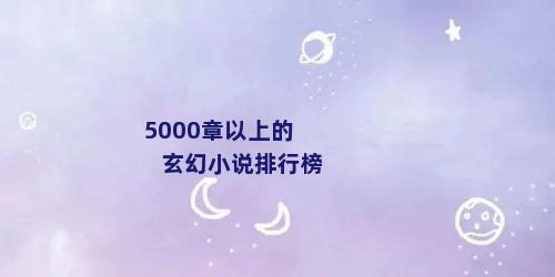 5000章以上的玄幻小说排行榜