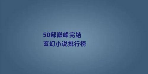 50部巅峰完结玄幻小说排行榜