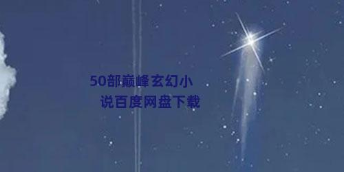 50部巅峰玄幻小说百度网盘下载