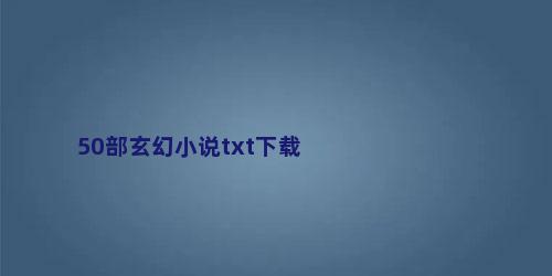 50部玄幻小说txt下载