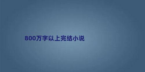 800万字以上完结小说