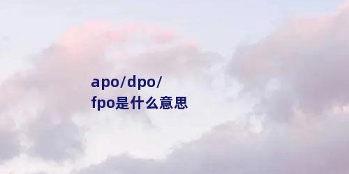 apo/dpo/fpo是什么意思