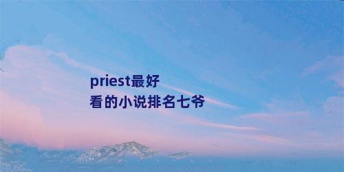 priest最好看的小说排名七爷