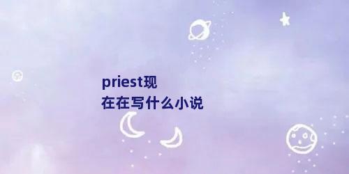 priest现在在写什么小说