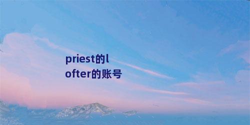 priest的lofter的账号