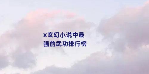 x玄幻小说中最强的武功排行榜