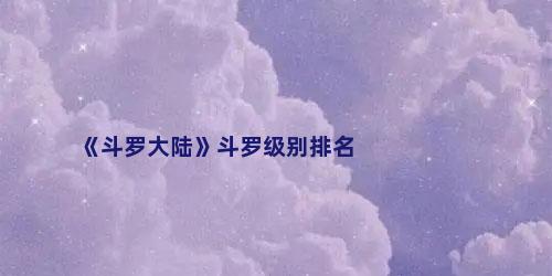 《斗罗大陆》斗罗级别排名