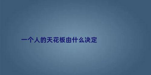 一个人的天花板由什么决定