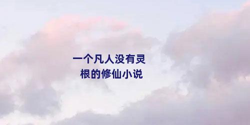 一个凡人没有灵根的修仙小说
