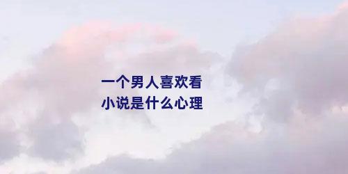 一个男人喜欢看小说是什么心理