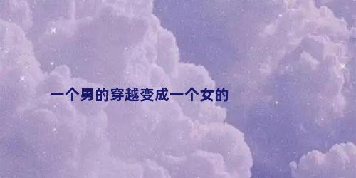 一个男的穿越变成一个女的