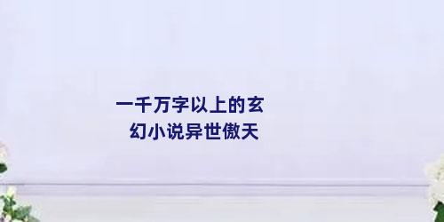 一千万字以上的玄幻小说异世傲天