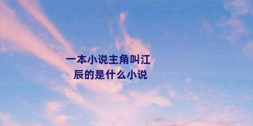 一本小说主角叫江辰的是什么小说