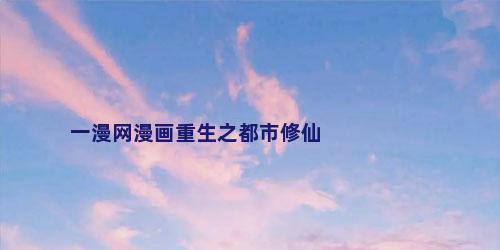 一漫网漫画重生之都市修仙