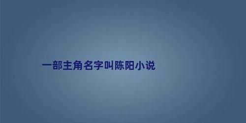 一部主角名字叫陈阳小说