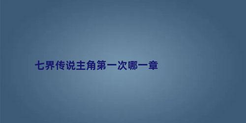 七界传说主角第一次哪一章