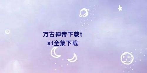 万古神帝下载txt全集下载