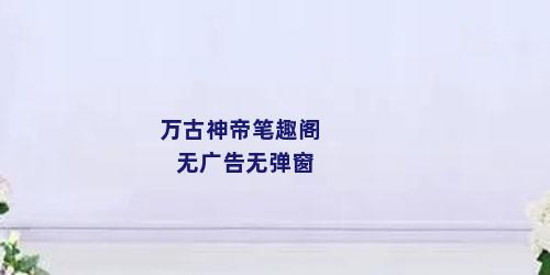 万古神帝笔趣阁无广告无弹窗