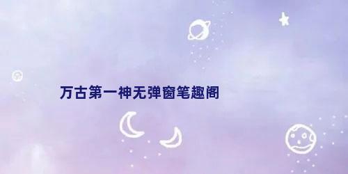 万古第一神无弹窗笔趣阁