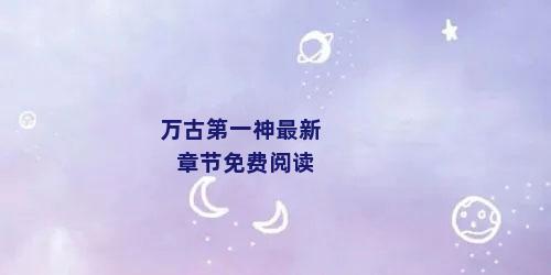 万古第一神最新章节免费阅读