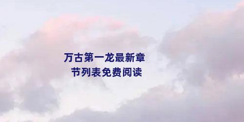万古第一龙最新章节列表免费阅读