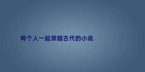 两个人一起穿越古代的小说