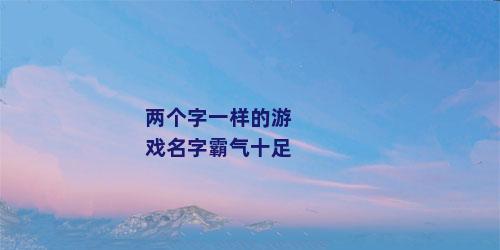两个字一样的游戏名字霸气十足