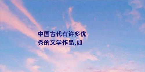 中国古代有许多优秀的文学作品,如