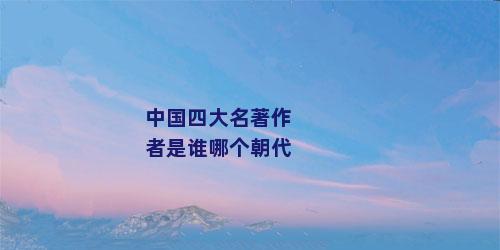 中国四大名著作者是谁哪个朝代