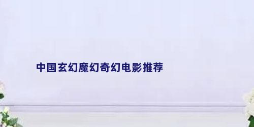 中国玄幻魔幻奇幻电影推荐