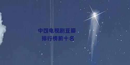 中国电视剧豆瓣排行榜前十名