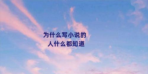 为什么写小说的人什么都知道