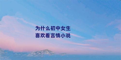 为什么初中女生喜欢看言情小说
