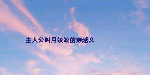 主人公叫月皎皎的穿越文