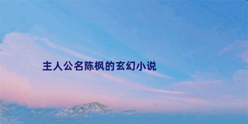 主人公名陈枫的玄幻小说