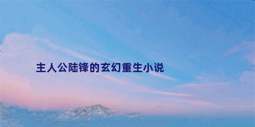 主人公陆锋的玄幻重生小说